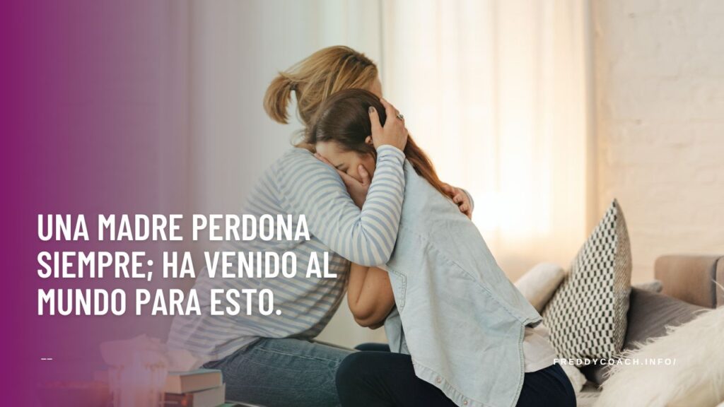 Una madre perdona siempre; ha venido al mundo para esto.