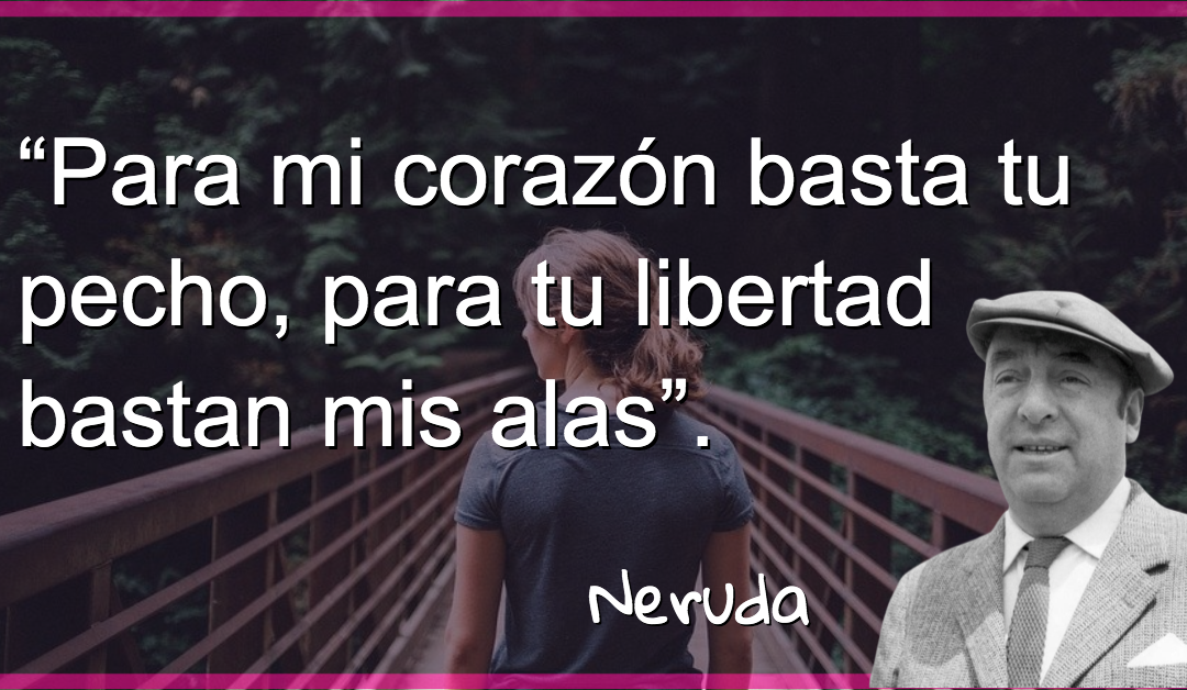 “Para mi corazón basta tu pecho, para tu libertad bastan mis alas”- Pablo Neruda