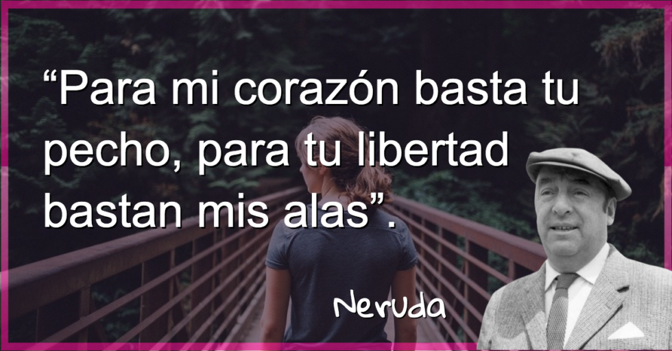 “Para mi corazón basta tu pecho, para tu libertad bastan mis alas