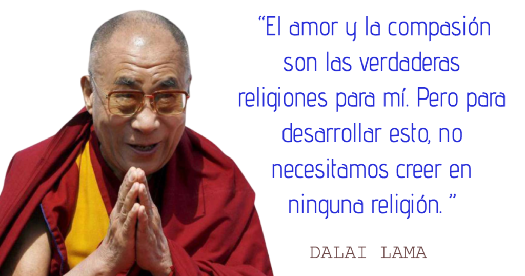  “El amor y la compasión son las verdaderas religiones para mí. Pero para desarrollar esto, no necesitamos creer en ninguna religión. ”