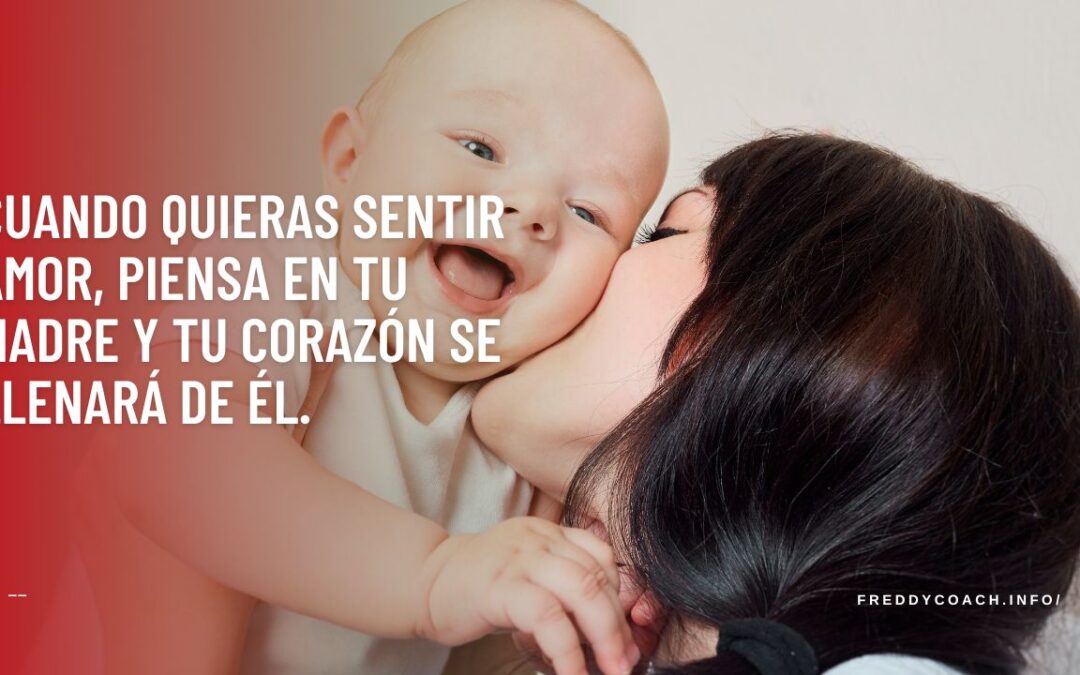 Cuando quieras sentir amor, piensa en tu madre y tu corazón se llenará de él.