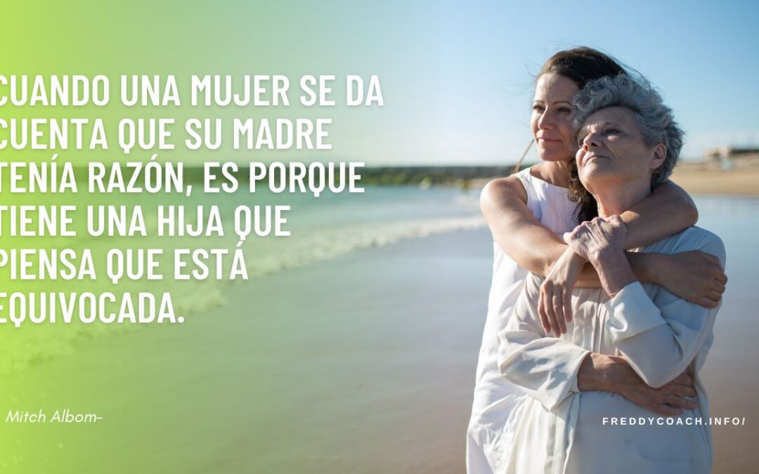 Cuando una mujer se da cuenta que su madre tenía razón, es porque tiene una hija que piensa que está equivocada.