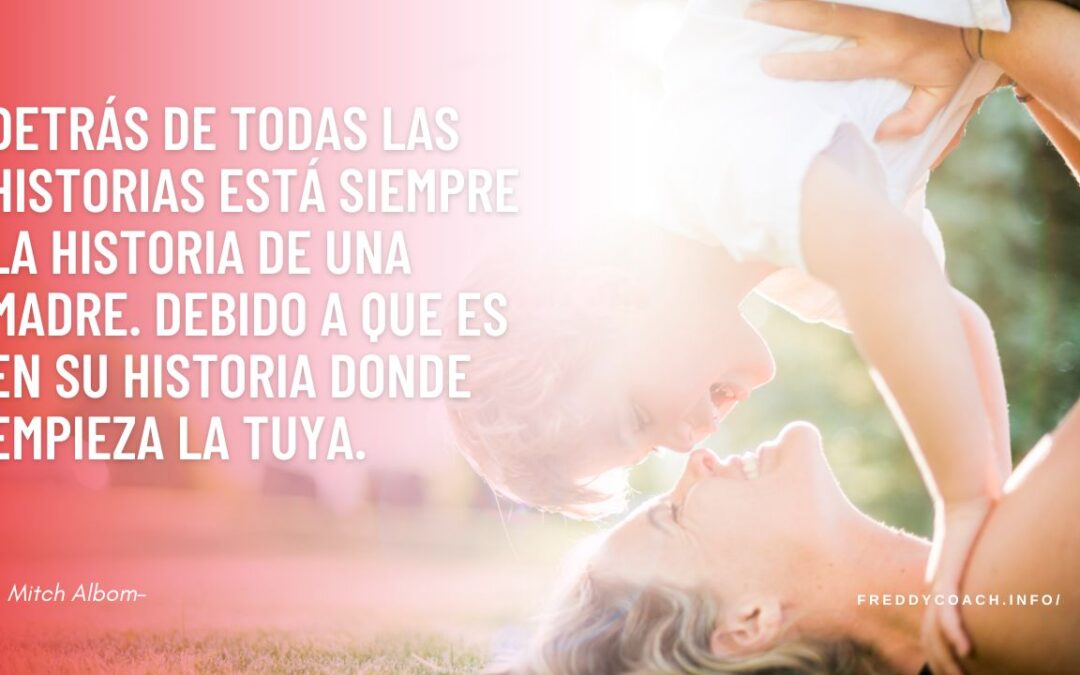 Detrás de todas las historias está siempre la historia de una madre. Debido a que es en su historia donde empieza la tuya. Mitch Albom