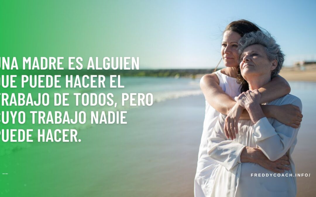Una madre es alguien que puede hacer el trabajo de todos, pero cuyo trabajo nadie puede hacer.