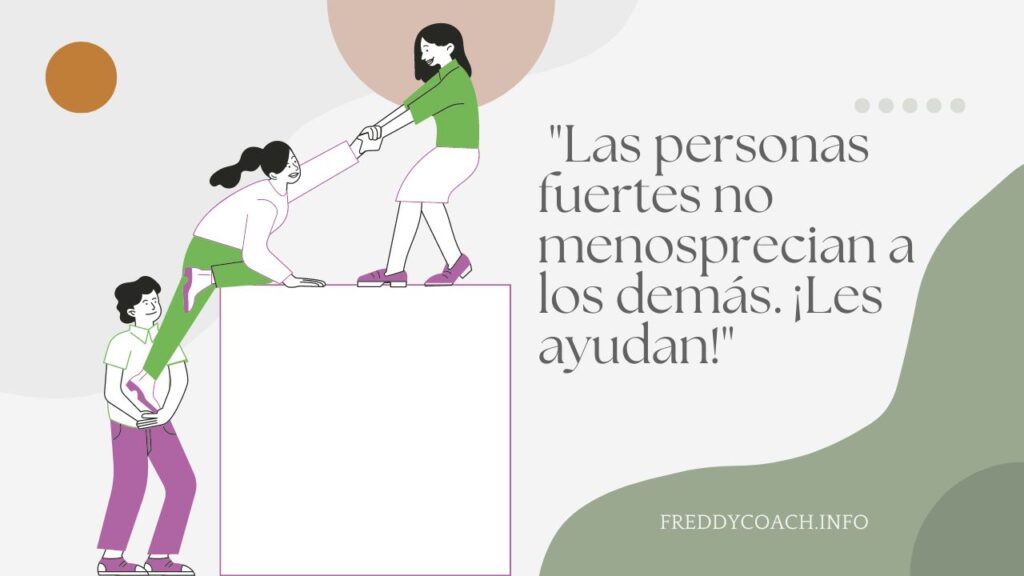"Las personas fuertes no menosprecian a los demás. ¡Les ayudan!"