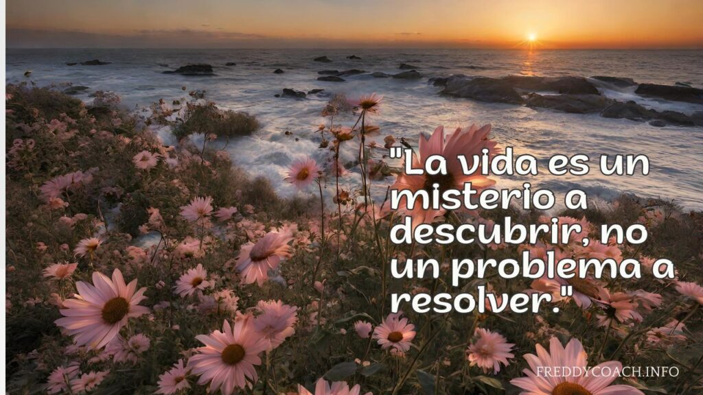 "La vida es un misterio a descubrir, no un problema a resolver."